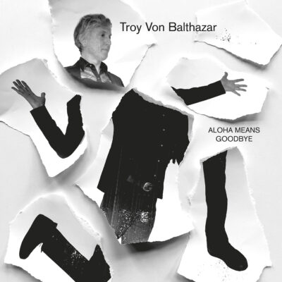 TROY VON BALTHAZAR • Aloha Means Goodbye